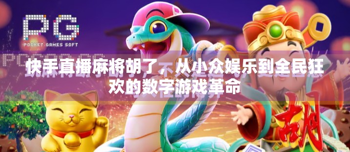 快手直播麻将胡了,从小众娱乐到全民狂欢的数字游戏革命