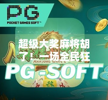 超级大奖麻将胡了!一场全民狂欢背后的财富密码与人性博弈