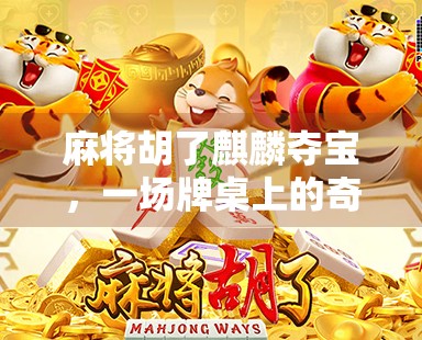 麻将胡了麒麟夺宝，一场牌桌上的奇幻冒险，你敢信吗？