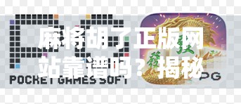 麻将胡了正版网站靠谱吗？揭秘背后隐藏的陷阱与真相！