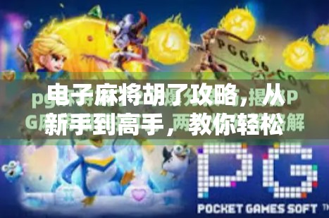 电子麻将胡了攻略，从新手到高手，教你轻松上分不翻车！