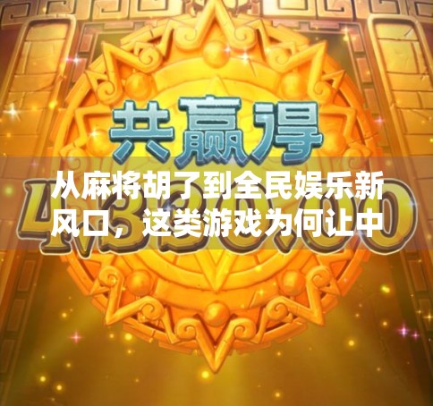 从麻将胡了到全民娱乐新风口,这类游戏为何让中老年人也疯狂上头?