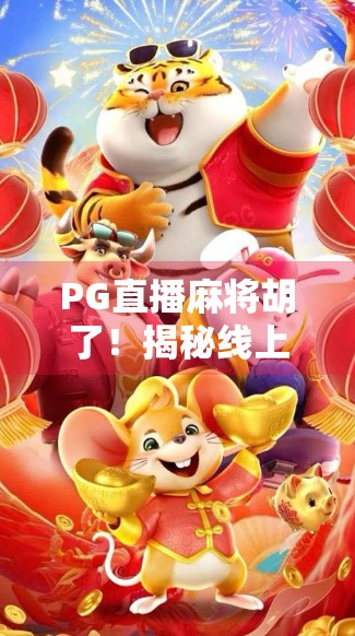 PG直播麻将胡了！揭秘线上牌局背后的流量密码与玩家心理博弈
