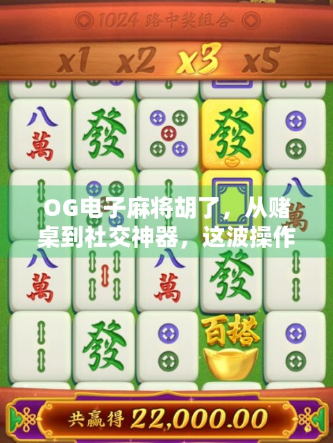 OG电子麻将胡了，从赌桌到社交神器，这波操作太狠了！