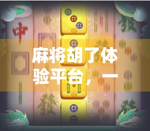 麻将胡了体验平台，一场数字时代的牌桌革命，你敢来吗？