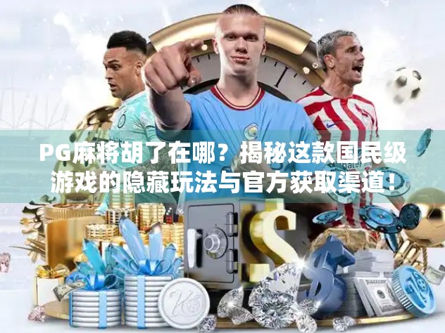 PG麻将胡了在哪？揭秘这款国民级游戏的隐藏玩法与官方获取渠道！