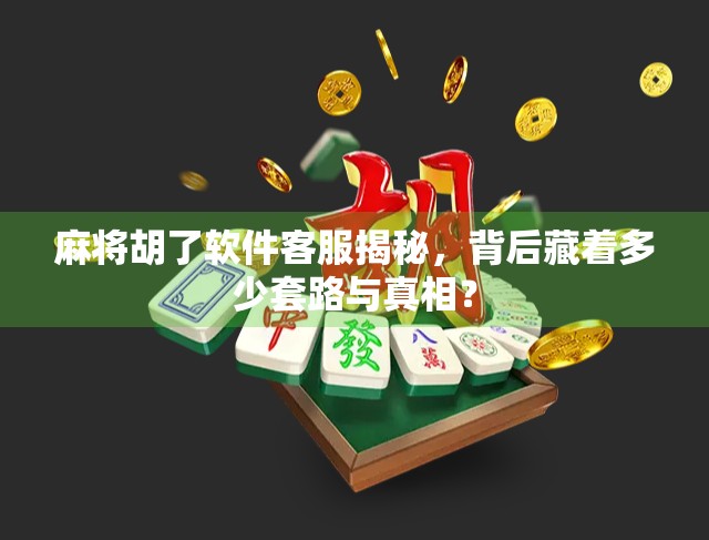 麻将胡了软件客服揭秘,背后藏着多少套路与真相?