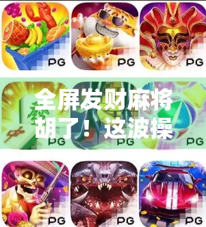 全屏发财麻将胡了！这波操作太爽了，难怪年轻人沉迷不悟！