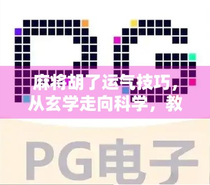 麻将胡了运气技巧，从玄学走向科学，教你用概率思维提升胜率！