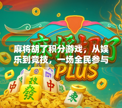 麻将胡了积分游戏，从娱乐到竞技，一场全民参与的智慧博弈