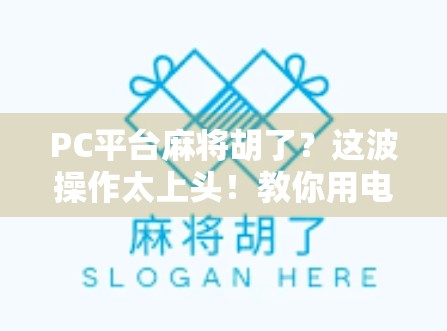 PC平台麻将胡了？这波操作太上头！教你用电脑也能搓出国粹快乐！