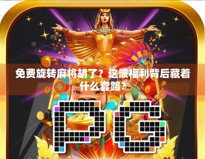 免费旋转麻将胡了？这波福利背后藏着什么套路？