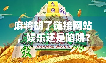 麻将胡了链接网站，娱乐还是陷阱？揭开网络麻将平台的真相