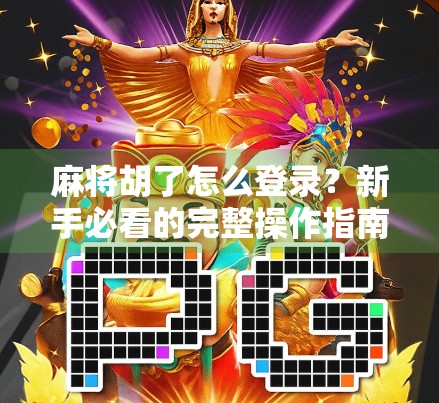 麻将胡了怎么登录？新手必看的完整操作指南！