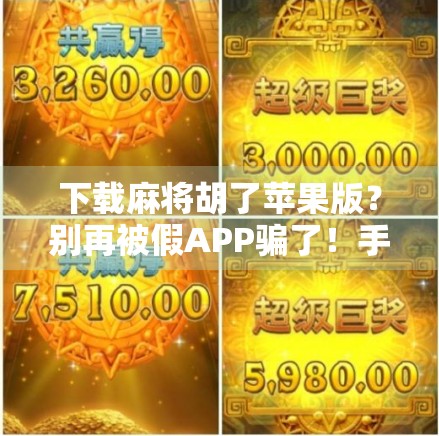 下载麻将胡了苹果版?别再被假APP骗了!手把手教你安全获取正版游戏