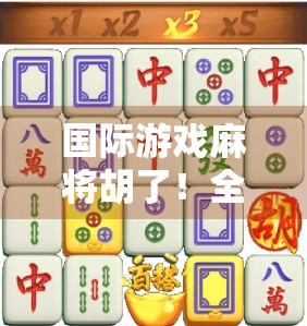 国际游戏麻将胡了!全球玩家为何爱上中国国粹?