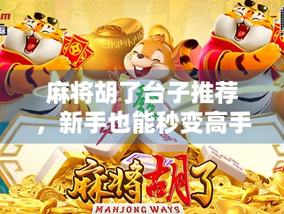 麻将胡了台子推荐，新手也能秒变高手的5大宝藏平台！