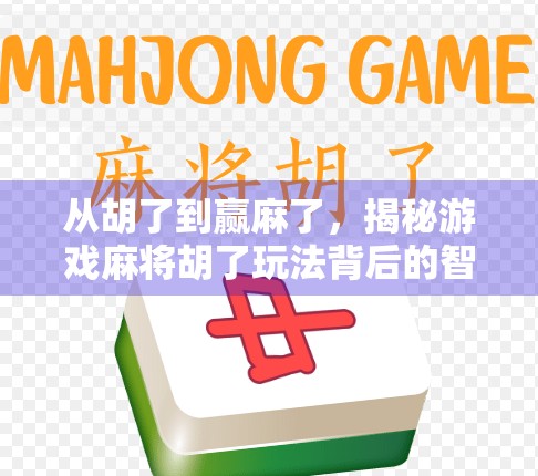 从胡了到赢麻了，揭秘游戏麻将胡了玩法背后的智慧与乐趣