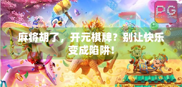 麻将胡了，开元棋牌？别让快乐变成陷阱！