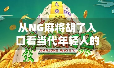 从NG麻将胡了入口看当代年轻人的社交焦虑与情绪出口