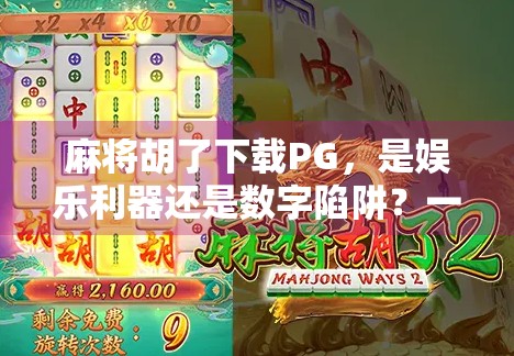 麻将胡了下载PG，是娱乐利器还是数字陷阱？一文揭开这款爆款游戏背后的真相！