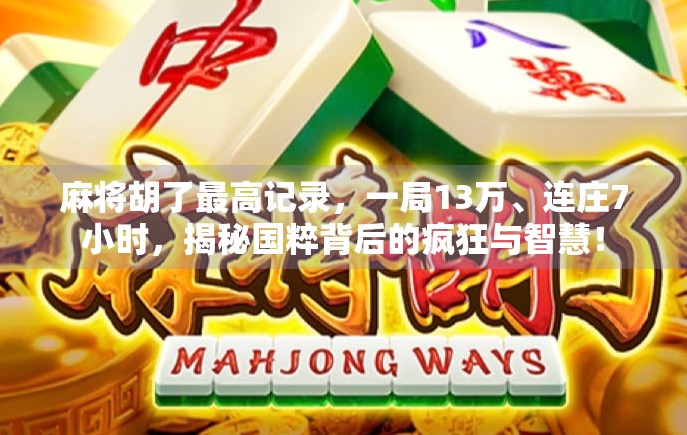 麻将胡了最高记录,一局13万、连庄7小时,揭秘国粹背后的疯狂与智慧!