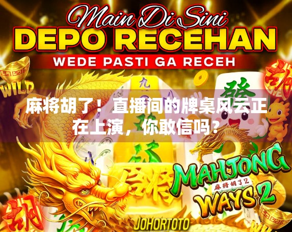 麻将胡了！直播间的牌桌风云正在上演，你敢信吗？
