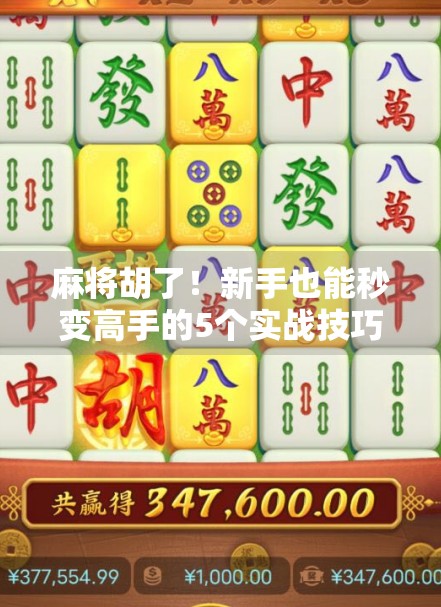 麻将胡了！新手也能秒变高手的5个实战技巧，看完少输80%