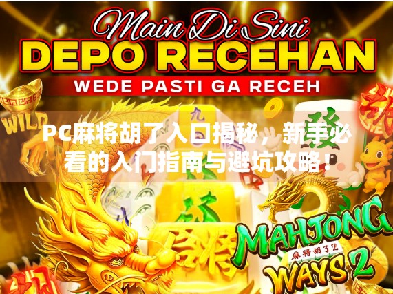 PC麻将胡了入口揭秘，新手必看的入门指南与避坑攻略！