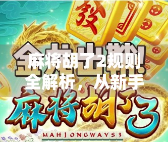麻将胡了2规则全解析，从新手入门到高手进阶，一张牌桌上的智慧博弈