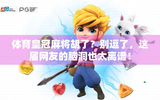 体育皇冠麻将胡了？别逗了，这届网友的脑洞也太离谱！