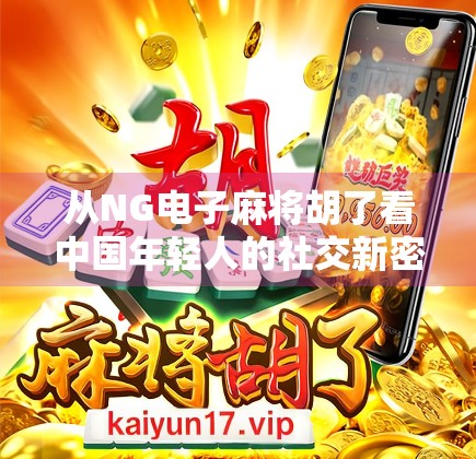 从NG电子麻将胡了看中国年轻人的社交新密码，虚拟牌桌上的情感连接与精神慰藉