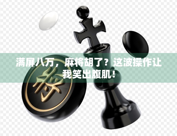 满屏八万,麻将胡了?这波操作让我笑出腹肌!