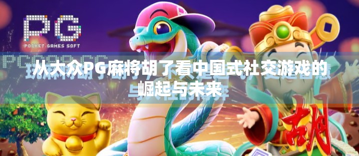 从大众PG麻将胡了看中国式社交游戏的崛起与未来