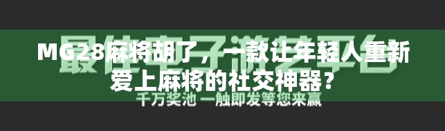 MG28麻将胡了，一款让年轻人重新爱上麻将的社交神器？