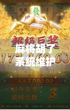 麻将胡了系统维护?别慌!这可能是你人生中最值得庆幸的意外!