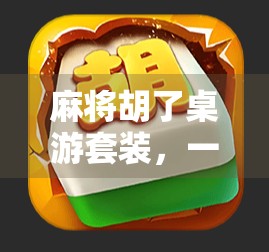 麻将胡了桌游套装，一场穿越时空的智慧碰撞，让家庭聚会不再无聊！