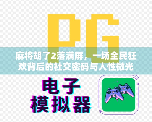 麻将胡了2落满屏，一场全民狂欢背后的社交密码与人性微光
