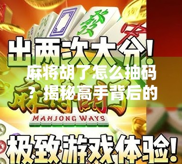 麻将胡了怎么抽码？揭秘高手背后的隐藏操作与实用技巧！