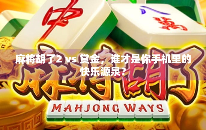 麻将胡了2 vs 赏金，谁才是你手机里的快乐源泉？
