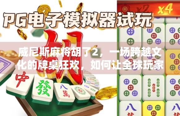 威尼斯麻将胡了2，一场跨越文化的牌桌狂欢，如何让全球玩家上头？
