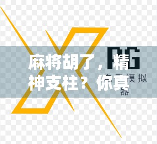 麻将胡了,精神支柱?你真的懂它背后的情绪密码吗?