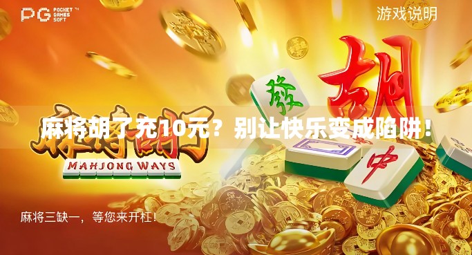 麻将胡了充10元？别让快乐变成陷阱！