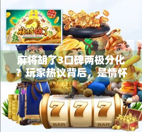 麻将胡了3口碑两极分化？玩家热议背后，是情怀还是套路？