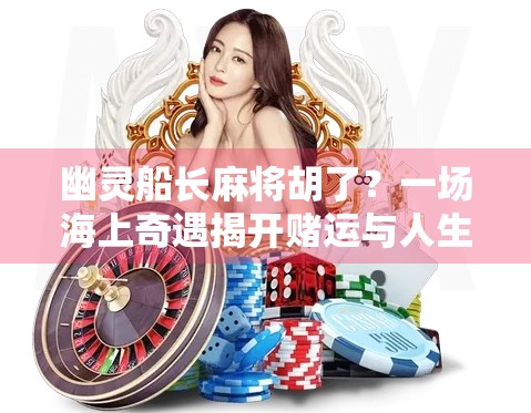 幽灵船长麻将胡了?一场海上奇遇揭开赌运与人生玄机的神秘面纱!