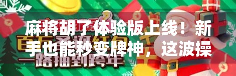 麻将胡了体验版上线!新手也能秒变牌神,这波操作太香了!