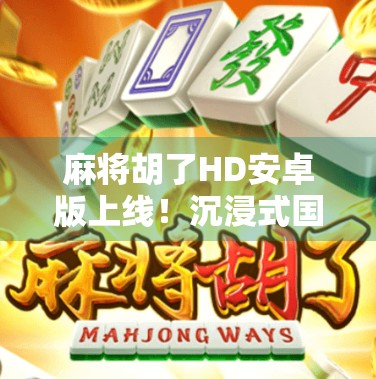 麻将胡了HD安卓版上线！沉浸式国风麻将体验，手机也能打到爽！