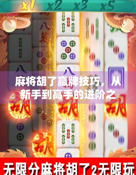 麻将胡了赢牌技巧，从新手到高手的进阶之路，掌握这5个关键策略就能稳赢！