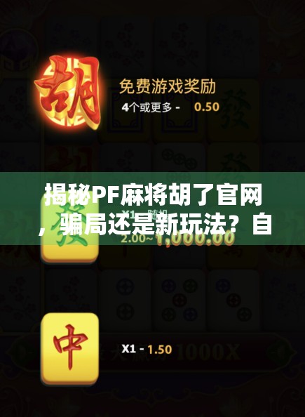 揭秘PF麻将胡了官网，骗局还是新玩法？自媒体深度调查曝光！