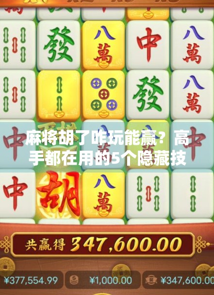 麻将胡了咋玩能赢？高手都在用的5个隐藏技巧，看完少输一半！